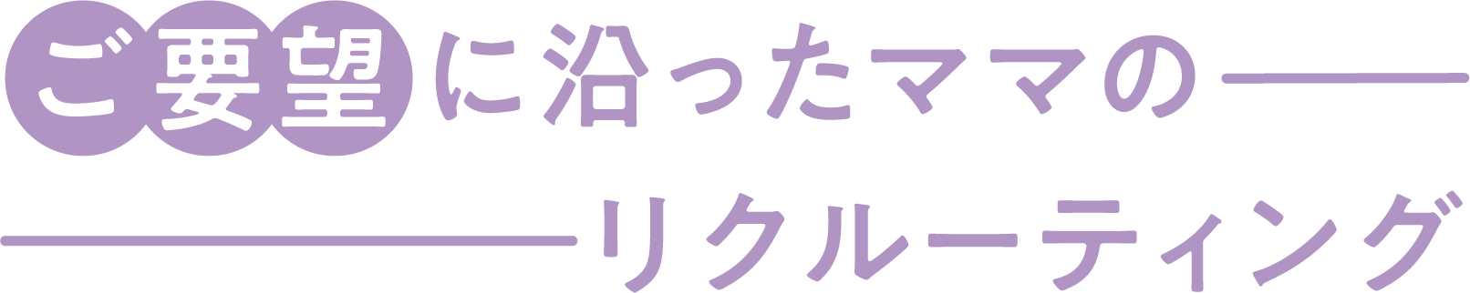 ご要望に沿ったママのリクルーティング