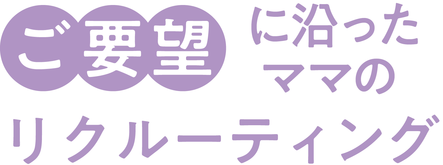 ご要望に沿ったママのリクルーティング